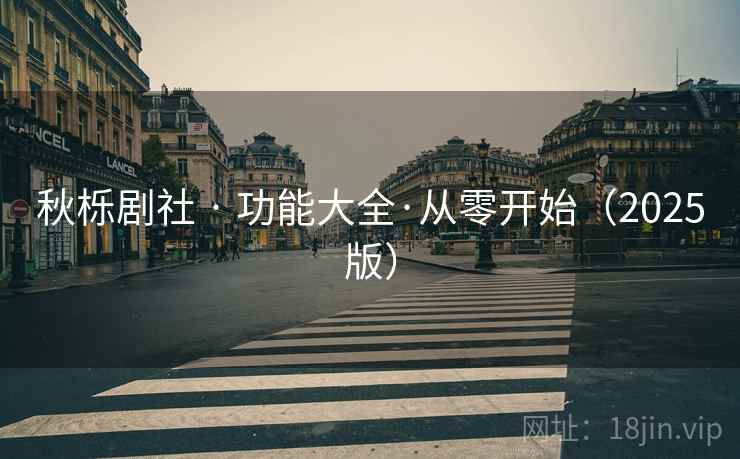 秋栎剧社 · 功能大全·从零开始（2025版）