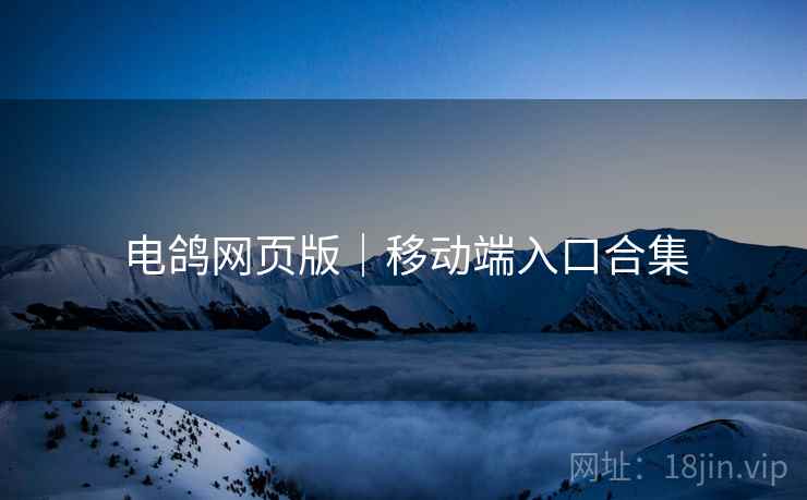 电鸽网页版｜移动端入口合集