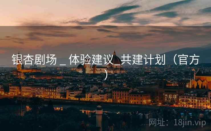 银杏剧场 _ 体验建议_共建计划（官方）