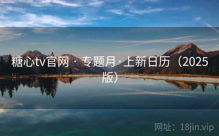 糖心tv官网 · 专题月·上新日历（2025版）