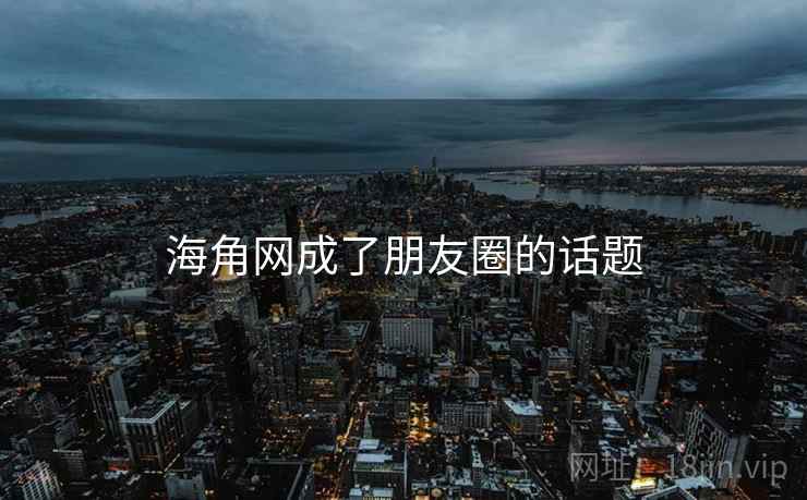 海角网成了朋友圈的话题