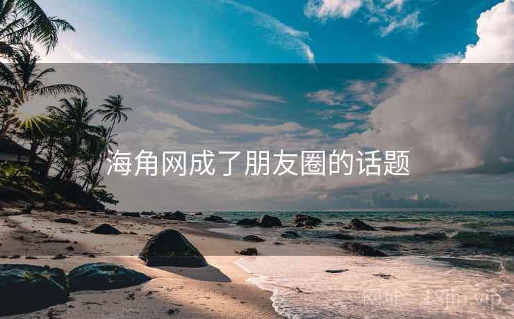 海角网成了朋友圈的话题