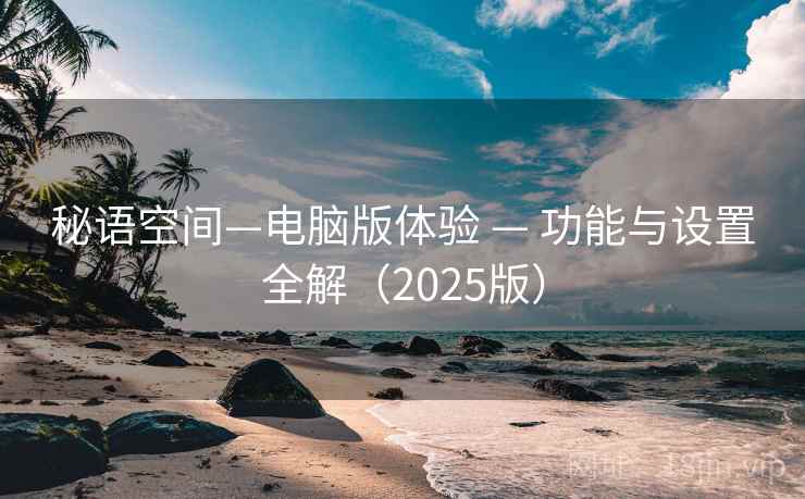 秘语空间—电脑版体验 — 功能与设置全解（2025版）