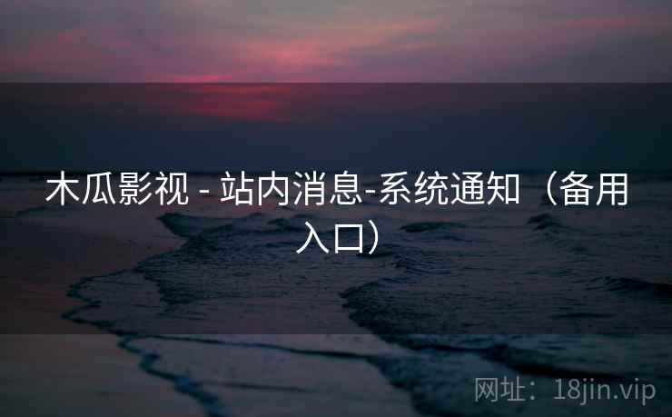 木瓜影视 - 站内消息-系统通知（备用入口）