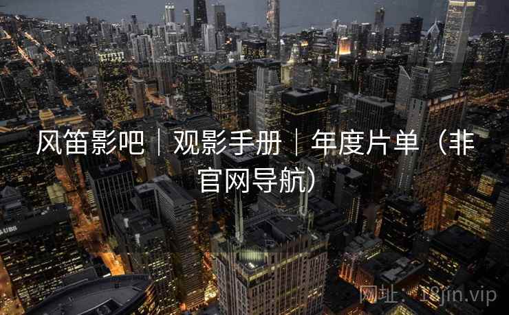 风笛影吧｜观影手册｜年度片单（非官网导航）