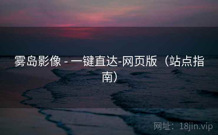 雾岛影像 - 一键直达-网页版（站点指南）