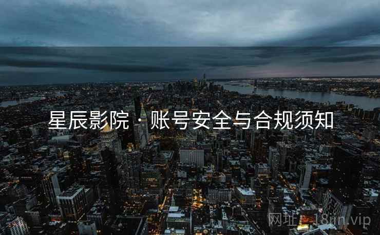 星辰影院 · 账号安全与合规须知
