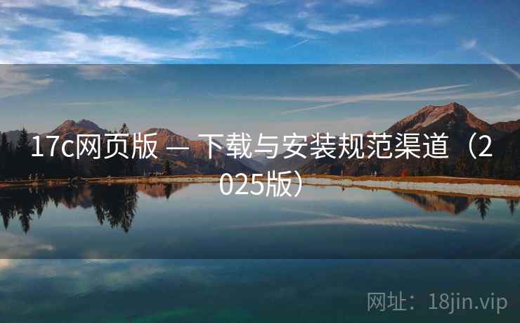 17c网页版 — 下载与安装规范渠道（2025版）