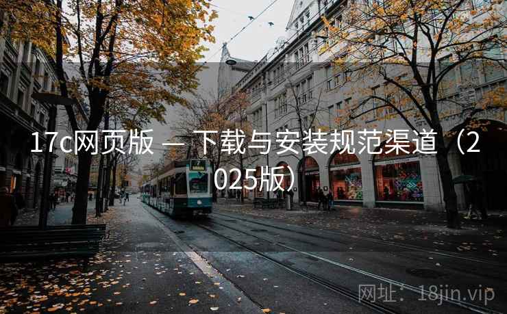 17c网页版 — 下载与安装规范渠道（2025版）
