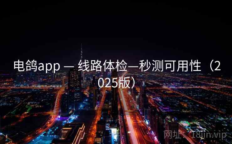 电鸽app — 线路体检—秒测可用性（2025版）