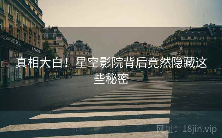 真相大白！星空影院背后竟然隐藏这些秘密