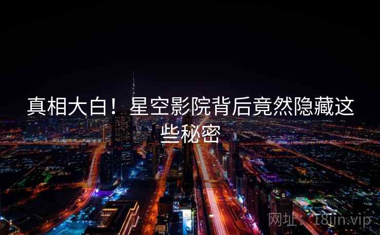 真相大白！星空影院背后竟然隐藏这些秘密