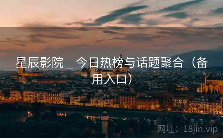 星辰影院 _ 今日热榜与话题聚合（备用入口）