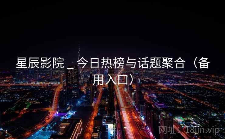 星辰影院 _ 今日热榜与话题聚合（备用入口）