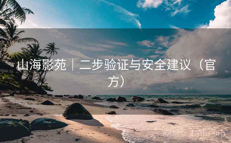 山海影苑｜二步验证与安全建议（官方）