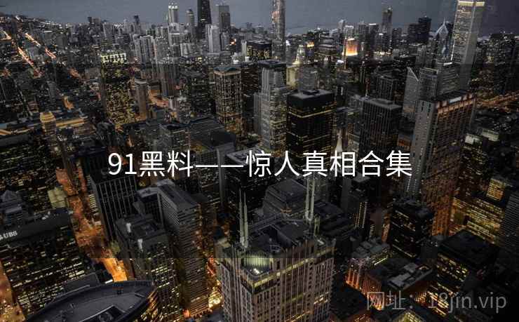 91黑料——惊人真相合集