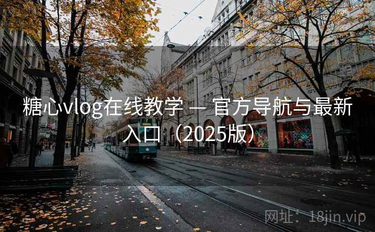 糖心vlog在线教学 — 官方导航与最新入口（2025版）