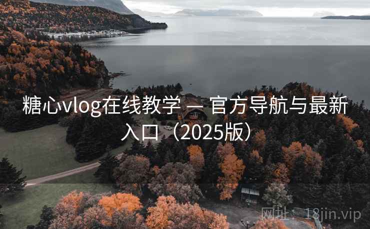 糖心vlog在线教学 — 官方导航与最新入口（2025版）
