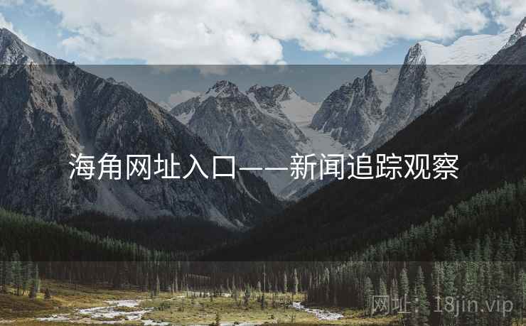 海角网址入口——新闻追踪观察