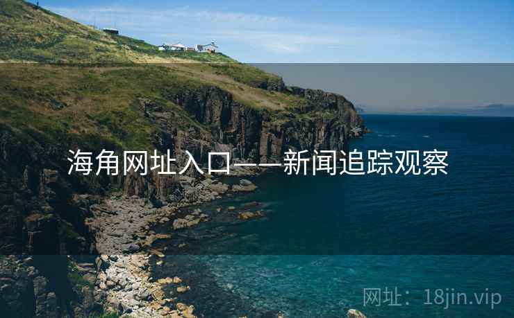 海角网址入口——新闻追踪观察