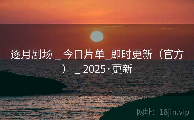 逐月剧场 _ 今日片单_即时更新（官方） _ 2025·更新