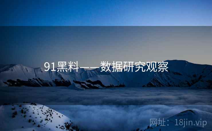 91黑料——数据研究观察