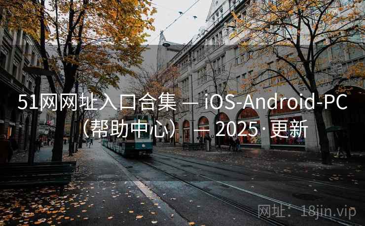51网网址入口合集 — iOS-Android-PC（帮助中心） — 2025·更新