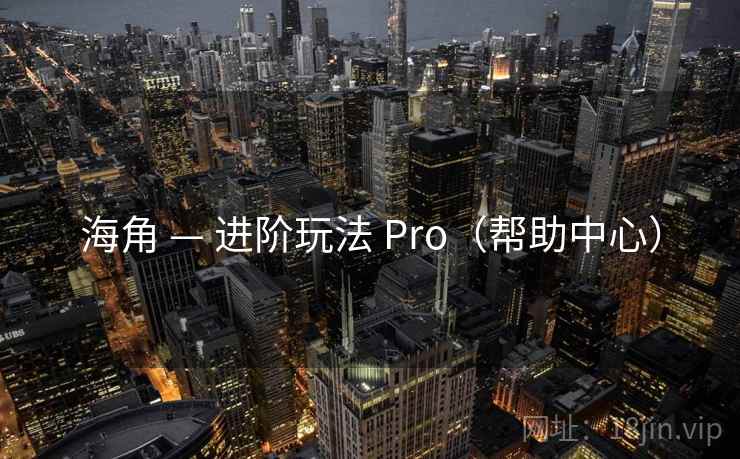 海角 — 进阶玩法 Pro（帮助中心）