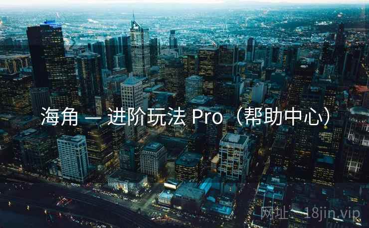 海角 — 进阶玩法 Pro（帮助中心）