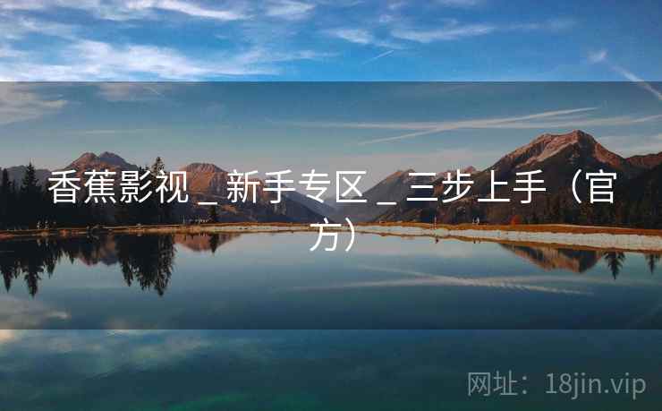 香蕉影视 _ 新手专区 _ 三步上手（官方）