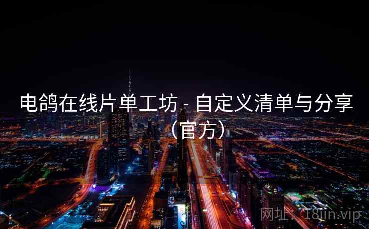 电鸽在线片单工坊 - 自定义清单与分享（官方）