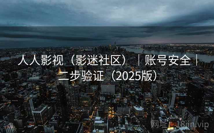 人人影视（影迷社区）｜账号安全｜二步验证（2025版）