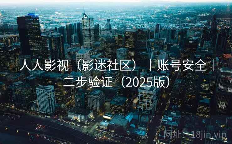 人人影视（影迷社区）｜账号安全｜二步验证（2025版）