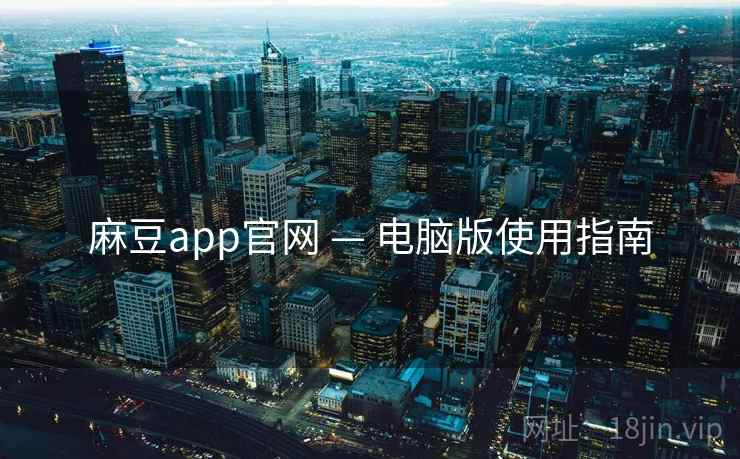 麻豆app官网 — 电脑版使用指南