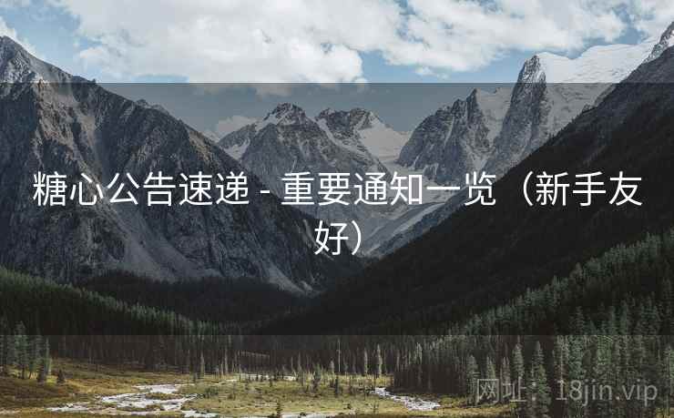 糖心公告速递 - 重要通知一览（新手友好）