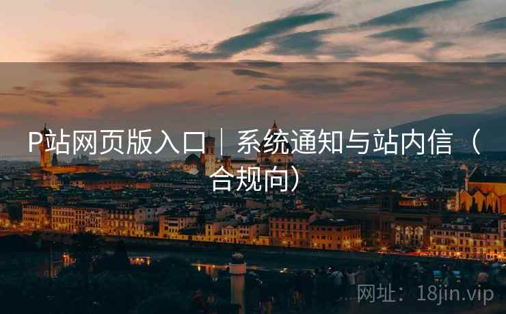 P站网页版入口｜系统通知与站内信（合规向）