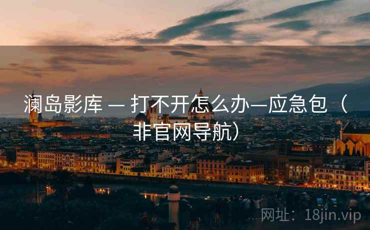 澜岛影库 — 打不开怎么办—应急包（非官网导航）