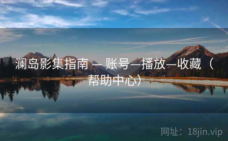 澜岛影集指南 — 账号—播放—收藏（帮助中心）