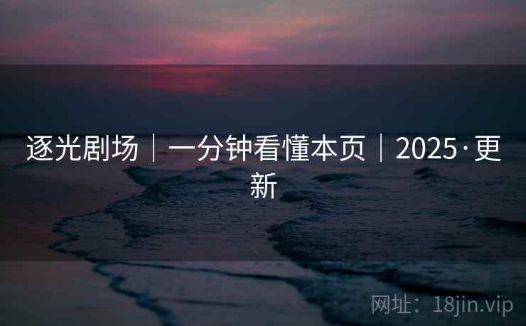 逐光剧场｜一分钟看懂本页｜2025·更新