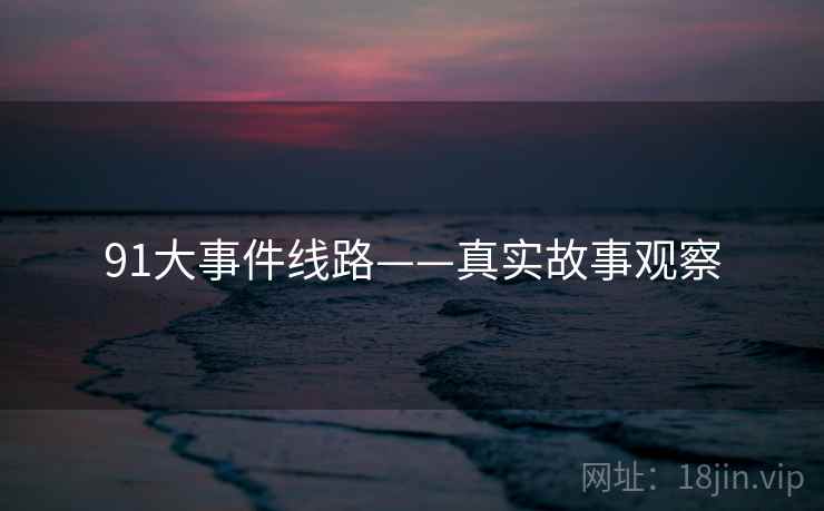 91大事件线路——真实故事观察