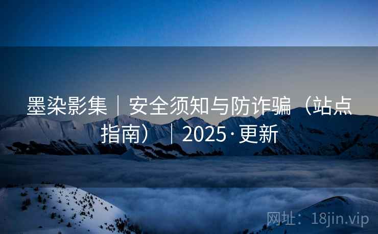墨染影集|安全须知与防诈骗(站点指南)|2025·更新 墨染影集|安全须知与防诈骗(站点指南)|2025·更新